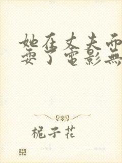 她在丈夫面前被耍了电影无删减版封面