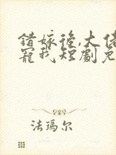 错嫁后,大佬独宠我短剧免费观看封面