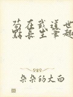 苟在武道世界加点长生笔趣阁下载