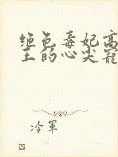 绝色毒妃高冷残王的心尖宠全文阅读封面