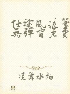 仕途风流笔趣阁无弹窗免费阅读