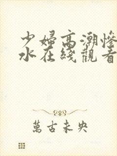 少妇高潮惨叫喷水在线观看封面