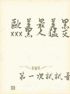 欧美最美黑人xxxx黑人猛交