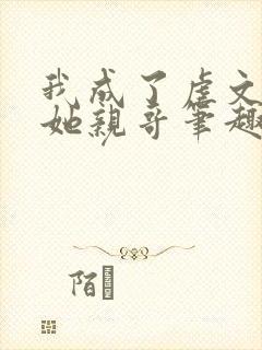 我成了虐文女主她亲哥笔趣阁