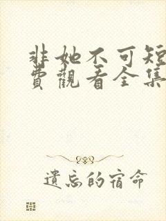 非她不可短剧免费观看全集赵廷义