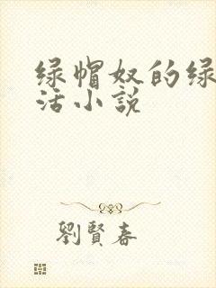 绿帽奴的绿奴生活小说