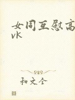 女同互慰高潮丨vk