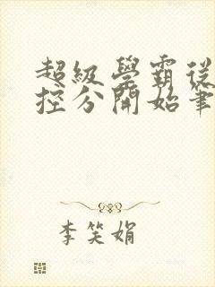 超级学霸从低调控分开始笔趣阁