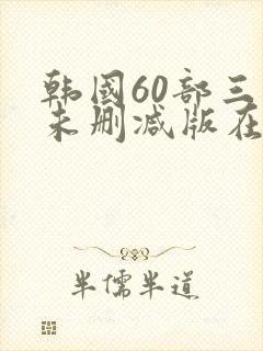 韩国60部三级未删减版在线观看