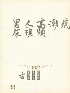 男人高潮疯狂叫床视频