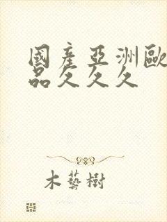 国产亚洲欧美精品久久久