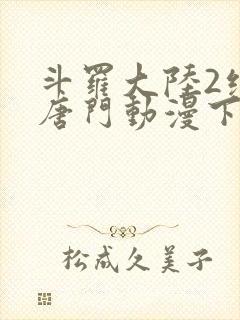 斗罗大陆2绝世唐门动漫下载