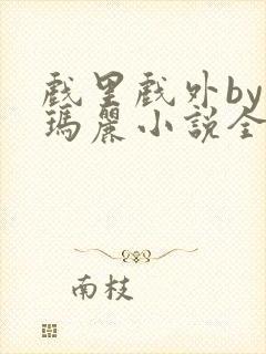 戏里戏外by苏玛丽小说全文免费阅读