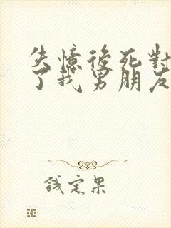 失忆后死对头成了我男朋友by