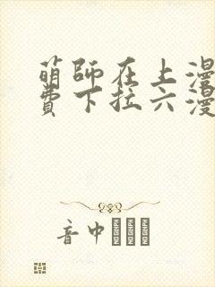 萌师在上漫画免费下拉六漫画