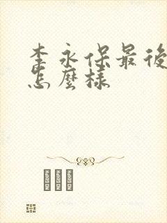 李永保最后结局怎么样