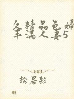 久精品色妇熟妇丰满人妻5