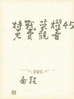 特战荣耀45集免费观看