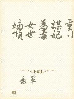 嫡女为谋重生之倾世毒妃 小说