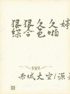 狠狠久久婷五月综合色啪