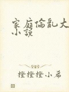 家庭伦乱大杂烩小说