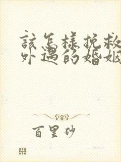 该怎样挽救老公外遇的婚姻