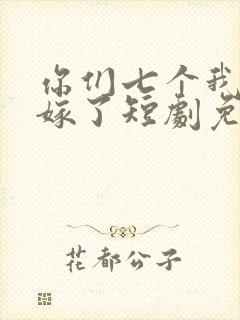 你们七个我都不嫁了短剧免费观看全集