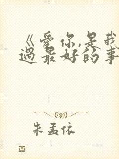 《爱你,是我做过最好的事》