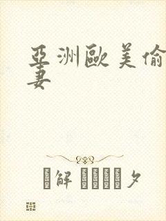 亚洲欧美偷拍人妻