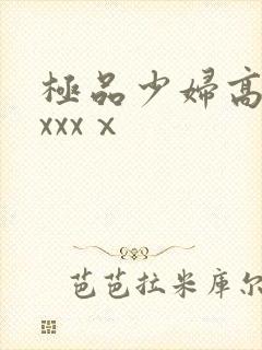 极品少妇高潮xxxxⅹ