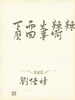 下面火辣辣的怎么回事啊封面