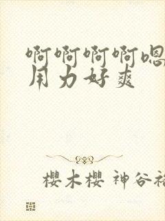 啊啊啊啊嗯嗯嗯用力好爽