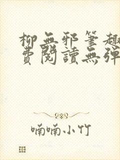 柳无邪笔趣阁免费阅读无弹窗