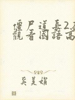 僵尸道长2在线观看国语高清免费