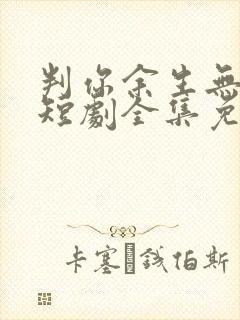 判你余生无归途短剧全集免费观看