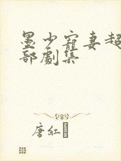 墨少宠妻超甜全部剧集