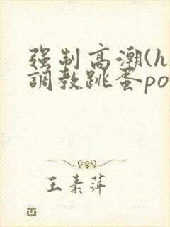 强制高潮(h)调教跳蛋po