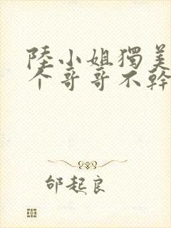 陆小姐独美后六个哥哥不干了短剧在线封面