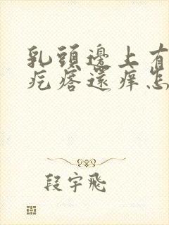 乳头边上有个小疙瘩还痒怎么回事