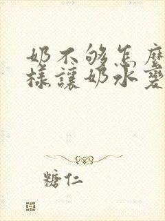 奶不够怎么办怎样让奶水变多呢