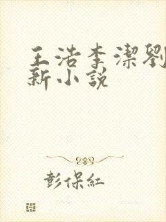 王浩李洁刘静最新小说