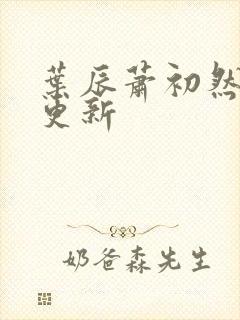 叶辰萧初然最快更新