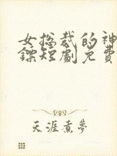 女总裁的神级保镖短剧免费观看