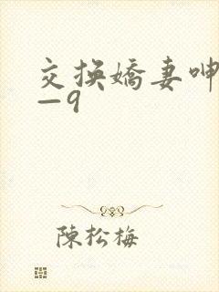交换娇妻呻吟1—9