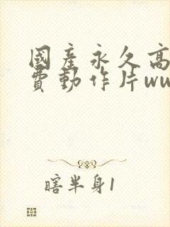 国产永久高清免费动作片www