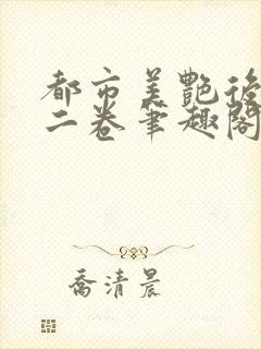 都市美艳后宫第二卷笔趣阁免费阅