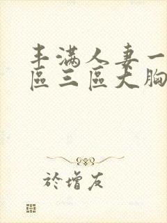 丰满人妻一区二区三区大胸