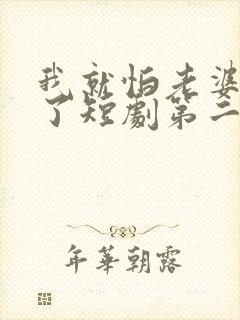 我就怕老婆怎么了短剧第二季在线观看