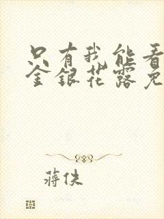 只有我能看by金银花露免费阅读笔趣阁封面