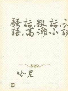 骚话,粗话,淫语,高潮小说77